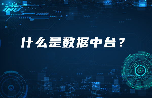 [大数据行业知识分享]一分钟带你了解什么是数据中台