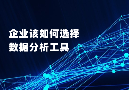 企业应该从这四个方面考虑，选择适合自己的数据分析工具
